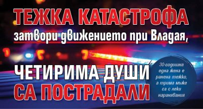 Тежка катастрофа затвори движението при Владая, четирима души са пострадали