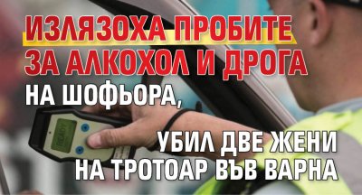 Излязоха пробите за алкохол и дрога на шофьора, убил две жени на тротоар във Варна