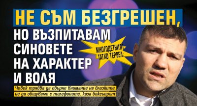 Многодетният татко Тервел: Не съм безгрешен, но възпитавам синовете на характер и воля 