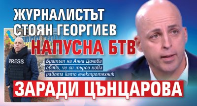 Журналистът Стоян Георгиев напусна БТВ заради Цънцарова