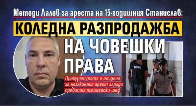 Методи Лалов за ареста на 15-годишния Станислав: Коледна разпродажба на човешки права 