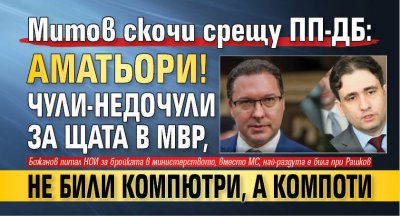 Митов скочи срещу ПП-ДБ: Аматьори! Чули-недочули за щата в МВР, не били компютри, а компоти