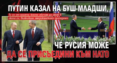 Разсекретени разговори: Путин казал на Буш-младши, че Русия може да се присъедини към НАТО
