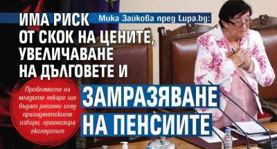 Мика Зайкова пред Lupa.bg: Има риск от скок на цените, увеличаване на дълговете и замразяване на пенсиите 