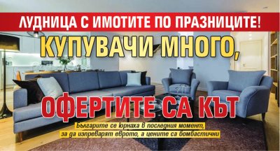 Лудница с имотите по празниците! Купувачи много, офертите са кът