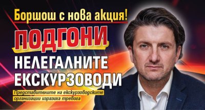 Боршош с нова акция! Подгони нелегалните екскурзоводи
