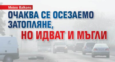 Meteo Balkans: Очаква се осезаемо затопляне, но идват и мъгли
