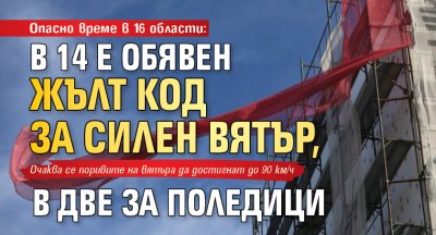 Опасно време в 16 области: В 14 е обявен жълт код за силен вятър, в две за поледици