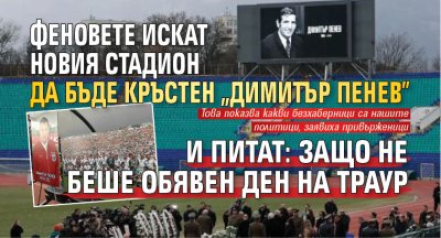 Феновете искат новия стадион да бъде кръстен "Димитър Пенев" и питат: Защо не беше обявен ден на траур?