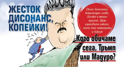 Жесток дисонанс, копейки! Кого обичаме сега, Тръмп или Мадуро?
