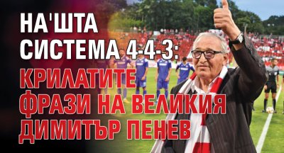 На'шта система 4-4-3: Крилатите фрази на великия Димитър Пенев