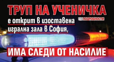 Труп на ученичка е открит в изоставена игрална зала в София, има следи от насилие (подробности)