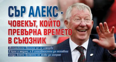 Сър Алекс - човекът, който превърна времето в съюзник