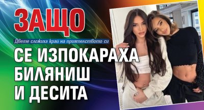 Защо се изпокараха Биляниш и Десита