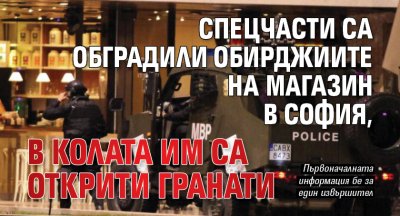 Спецчасти са обградили обирджиите на магазин в София, в колата им са открити гранати