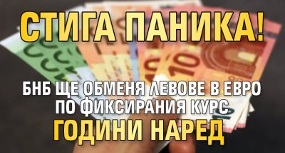 Стига паника! БНБ ще обменя левове в евро по фиксирания курс години наред