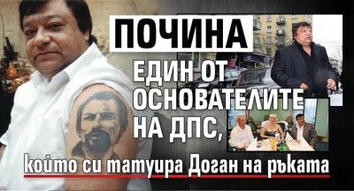 Почина един от основателите на ДПС, който си татуира Доган на ръката