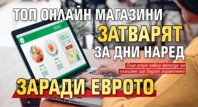Топ онлайн магазини затварят за дни наред заради еврото