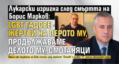 Лукарски изригна след смъртта на Борис Марков: LGBT гадове - жертви на перото му, продължаваме делото му, смотаняци 