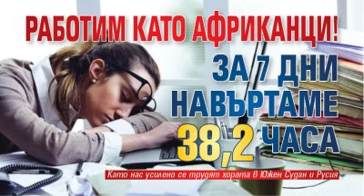 Работим като африканци! За 7 дни навъртаме 38,2 часа