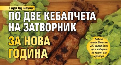 Lupa.bg научи: По две кебапчета на затворник за Нова година
