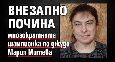 Внезапно почина многократната шампионка по джудо Мария Митева