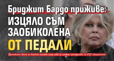 Бриджит Бардо приживе: Изцяло съм заобиколена от педали