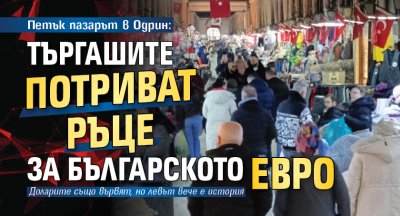 Петък пазарът в Одрин: Търгашите потриват ръце за българското евро