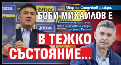 Авер на Стоичков разкри: Боби Михайлов е в тежко състояние...