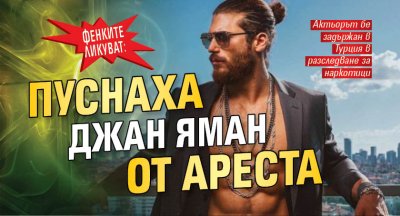Фенките ликуват: Пуснаха Джан Яман от ареста