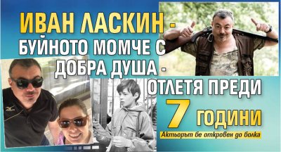 Иван Ласкин - буйното момче с добра душа - отлетя преди 7 години