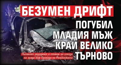 Безумен дрифт погубил младия мъж край Велико Търново