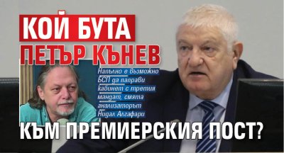Кой бута Петър Кънев към премиерския пост? 