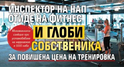 Инспектор на НАП отиде на фитнес и глоби собственика за повишена цена на тренировка