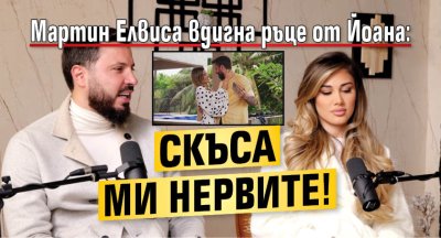 Мартин Елвиса вдигна ръце от Йоана: Скъса ми нервите!