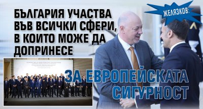 Желязков: България участва във всички сфери, в които може да допринесе за европейската сигурност