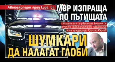 Автоексперт пред Lupa. bg: МВР изпраща по пътищата шумкари да налагат глоби 