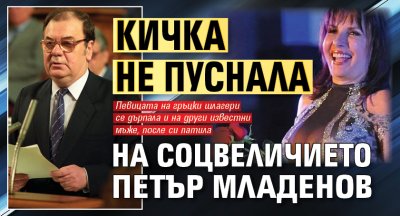 Кичка не пуснала на соцвеличието Петър Младенов