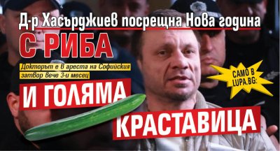 Само в Lupa.bg: Д-р Хасърджиев посрещна Нова година с риба и голяма краставица