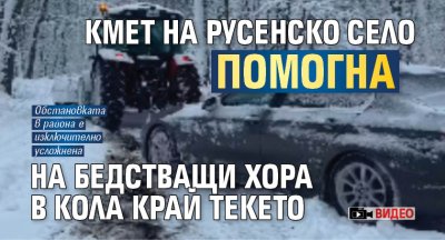 Кмет на русенско село помогна на бедстващи хора в кола край Текето (ВИДЕО)