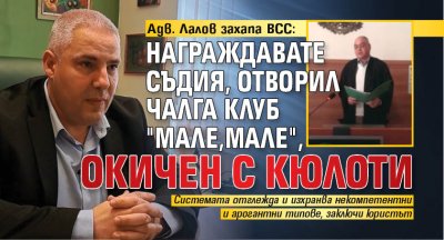 Адв. Лалов захапа ВСС: Награждавате съдия, отворил чалга клуб "Мале,мале", окичен с кюлоти 