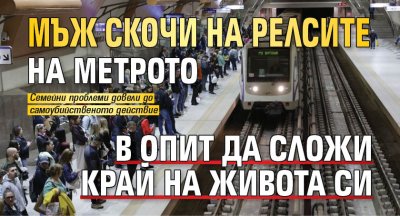 Мъж скочи на релсите на метрото в опит да сложи край на живота си