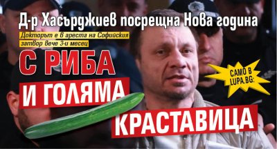 Само в Lupa.bg: Д-р Хасърджиев посрещна Нова година с риба и голяма краставица