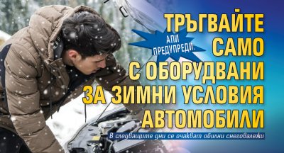 АПИ предупреди: Тръгвайте само с оборудвани за зимни условия автомобили
