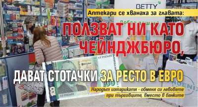 Аптекари се хванаха за главата: Ползват ни като чейнджбюро, дават стотачки за ресто в евро 