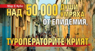 Мор в Куба: над 50 000 души умряха от епидемия, туроператорите крият