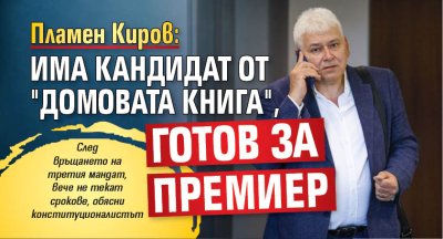 Пламен Киров: Има кандидат от "домовата книга", готов за премиер 