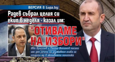 ВЕРСИЯ в Lupa.bg: Радев събрал целия си екип в неделя - казал им: "отиваме на избори" 