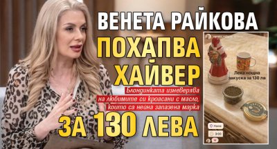 Венета Райкова похапва хайвер за 130 лева