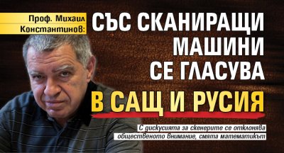 Проф. Михаил Константинов: Със сканиращи машини се гласува в САЩ и Русия